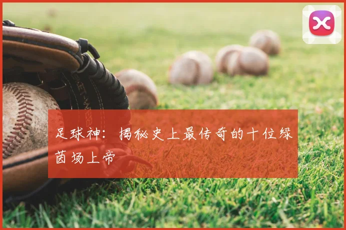 足球神：揭秘史上最传奇的十位绿茵场上帝