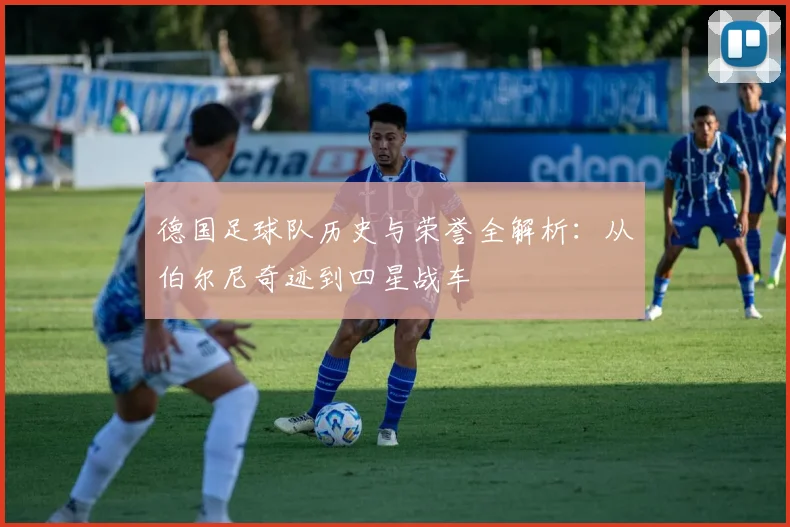 德国足球队历史与荣誉全解析：从伯尔尼奇迹到四星战车