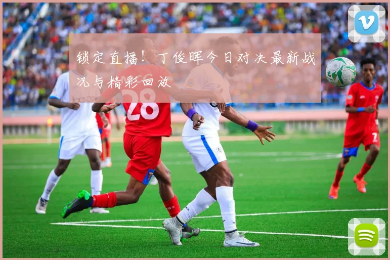 锁定直播！丁俊晖今日对决最新战况与精彩回放