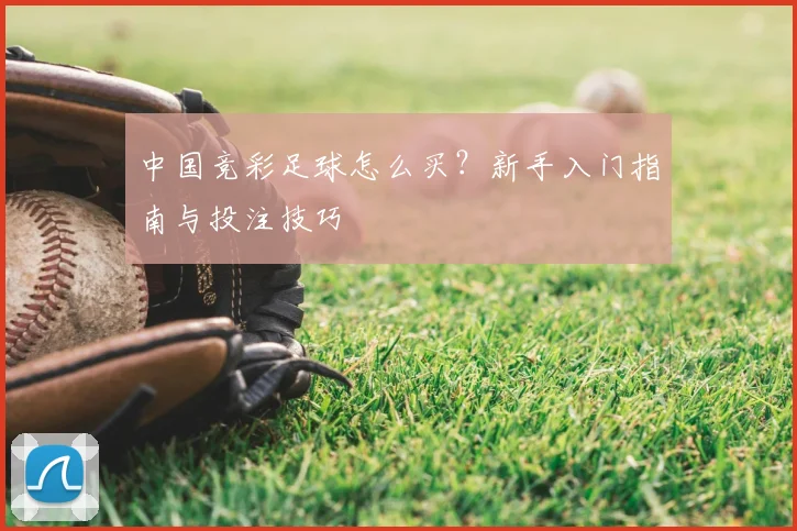 中国竞彩足球怎么买？新手入门指南与投注技巧