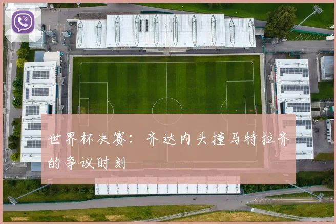 世界杯决赛：齐达内头撞马特拉齐的争议时刻