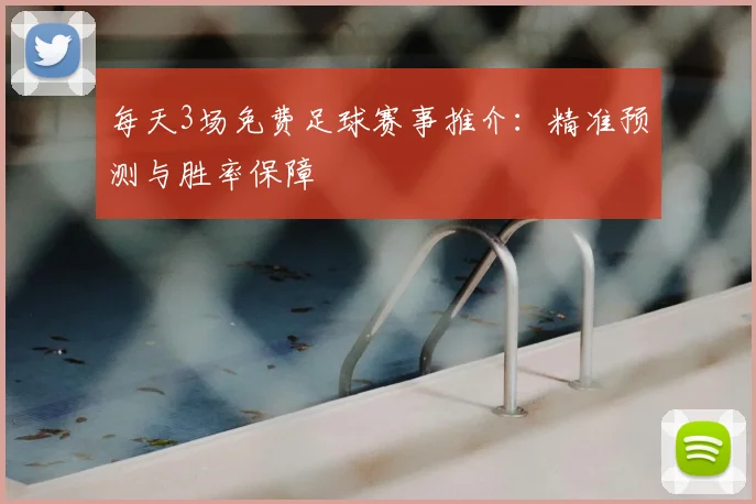 每天3场免费足球赛事推介：精准预测与胜率保障