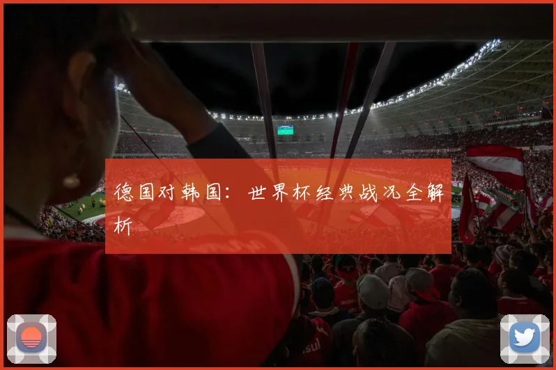 德国对韩国：世界杯经典战况全解析